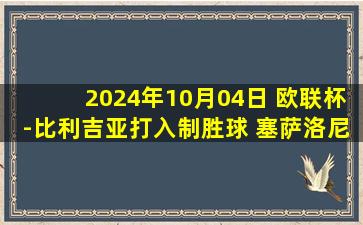 2024年10月04日 欧联杯-比利吉亚打入制胜球 塞萨洛尼基0-1布加勒斯特星